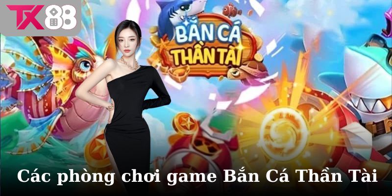 Các phòng chơi game Bắn Cá Thần Tài