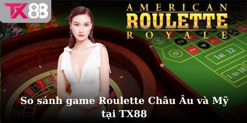 So sánh game Roulette Châu Âu và Roulette Mỹ tại TX88
