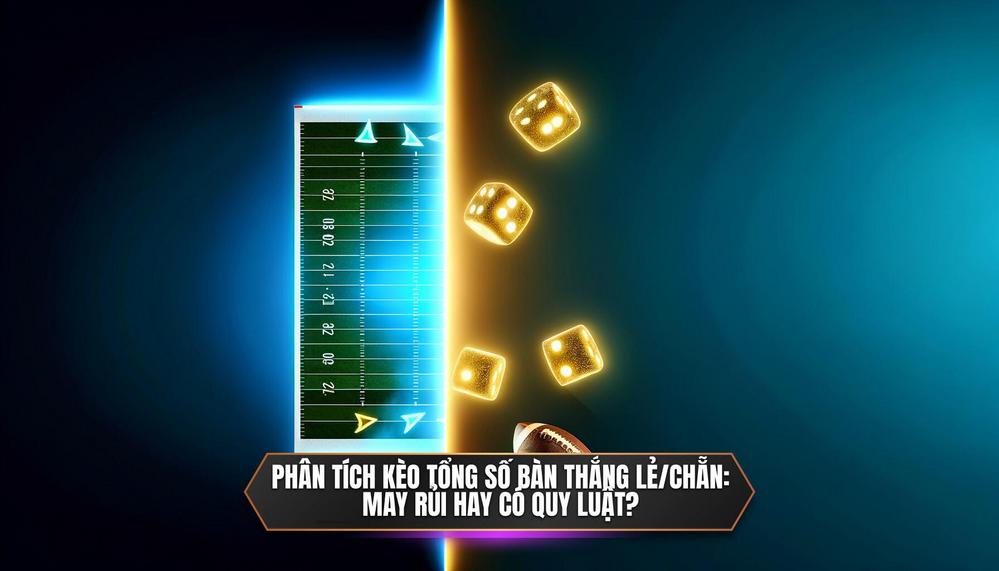 Phân tích kèo Tổng số bàn thắng Lẻ_Chẵn_ May rủi hay có quy luật